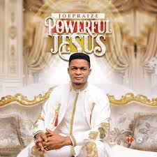 Joe Praize – Powerful Jesus Mp3 Download